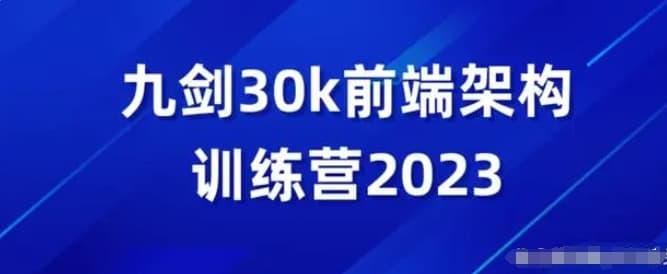 2023新九剑前端30K进阶课前端全栈 进阶架构面试工作校招训练营